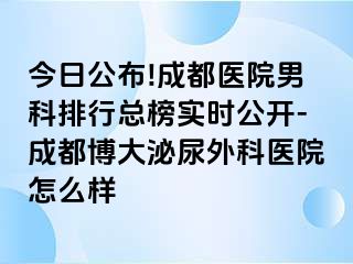 今日公布!成都医院男科排行总榜实时公开-成都博大泌尿外科医院怎么样
