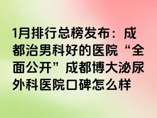 1月排行总榜发布：成都治男科好的医院“全面公开”成都博大泌尿外科医院口碑怎么样