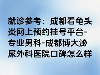 就诊参考：成都看龟头炎网上预约挂号平台-专业男科-成都博大泌尿外科医院口碑怎么样