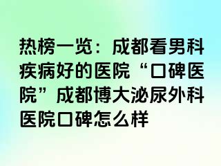 热榜一览：成都看男科疾病好的医院“口碑医院”成都博大泌尿外科医院口碑怎么样