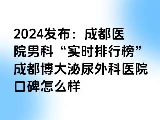 2024发布：成都医院男科“实时排行榜”成都博大泌尿外科医院口碑怎么样