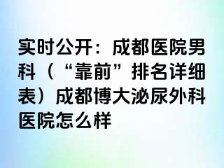 实时公开：成都医院男科（“靠前”排名详细表）成都博大泌尿外科医院怎么样