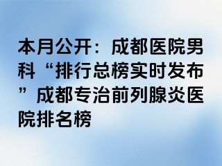 本月公开：成都医院男科“排行总榜实时发布”成都专治前列腺炎医院排名榜