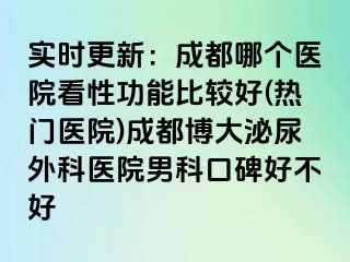 实时更新：成都哪个医院看性功能比较好(热门医院)成都博大泌尿外科医院男科口碑好不好