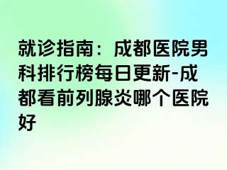 就诊指南：成都医院男科排行榜每日更新-成都看前列腺炎哪个医院好