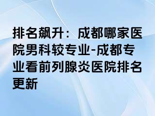 排名飙升：成都哪家医院男科较专业-成都专业看前列腺炎医院排名更新