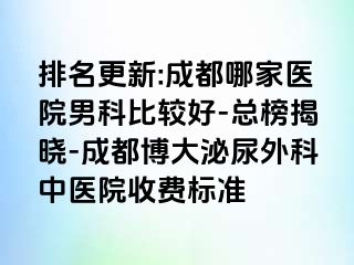 排名更新:成都哪家医院男科比较好-总榜揭晓-成都博大泌尿外科中医院收费标准