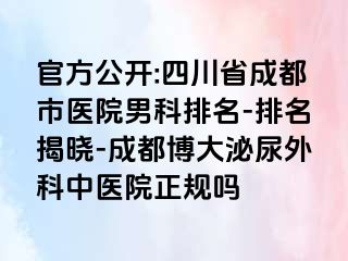 官方公开:四川省成都市医院男科排名-排名揭晓-成都博大泌尿外科中医院正规吗