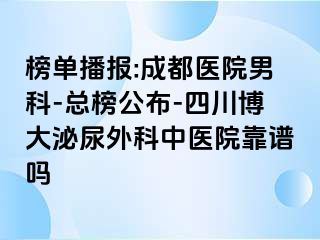 榜单播报:成都医院男科-总榜公布-四川博大泌尿外科中医院靠谱吗