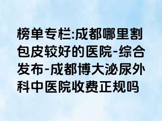 榜单专栏:成都哪里割包皮较好的医院-综合发布-成都博大泌尿外科中医院收费正规吗