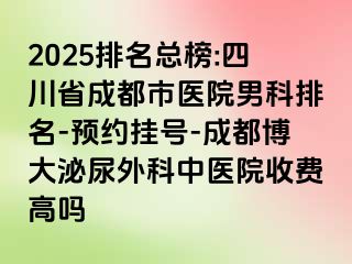 2025排名总榜:四川省成都市医院男科排名-预约挂号-成都博大泌尿外科中医院收费高吗