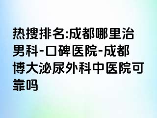 热搜排名:成都哪里治男科-口碑医院-成都博大泌尿外科中医院可靠吗