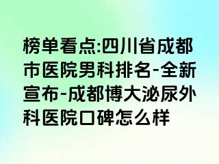 榜单看点:四川省成都市医院男科排名-全新宣布-成都博大泌尿外科医院口碑怎么样