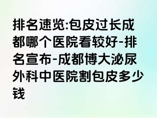 排名速览:包皮过长成都哪个医院看较好-排名宣布-成都博大泌尿外科中医院割包皮多少钱