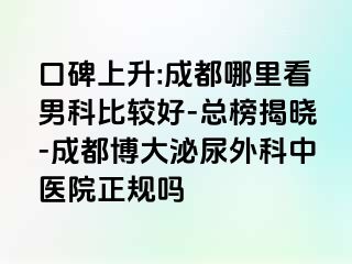 口碑上升:成都哪里看男科比较好-总榜揭晓-成都博大泌尿外科中医院正规吗