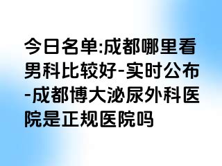 今日名单:成都哪里看男科比较好-实时公布-成都博大泌尿外科医院是正规医院吗