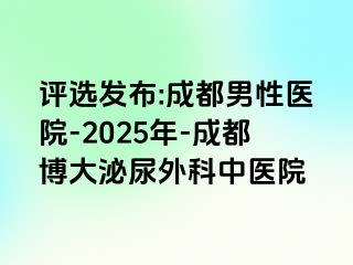 评选发布:成都男性医院-2025年-成都博大泌尿外科中医院