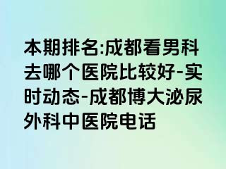 本期排名:成都看男科去哪个医院比较好-实时动态-成都博大泌尿外科中医院电话