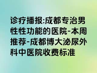 诊疗播报:成都专治男性性功能的医院-本周推荐-成都博大泌尿外科中医院收费标准