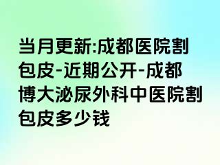 当月更新:成都医院割包皮-近期公开-成都博大泌尿外科中医院割包皮多少钱
