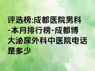 评选榜:成都医院男科-本月排行榜-成都博大泌尿外科中医院电话是多少