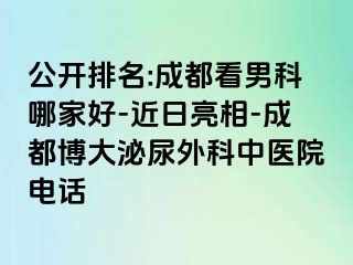 公开排名:成都看男科哪家好-近日亮相-成都博大泌尿外科中医院电话