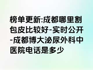 榜单更新:成都哪里割包皮比较好-实时公开-成都博大泌尿外科中医院电话是多少