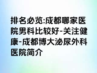 排名必览:成都哪家医院男科比较好-关注健康-成都博大泌尿外科医院简介