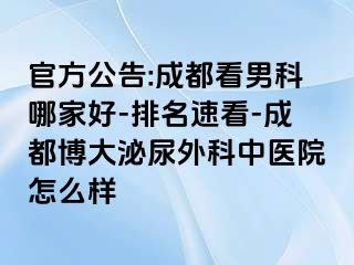 官方公告:成都看男科哪家好-排名速看-成都博大泌尿外科中医院怎么样