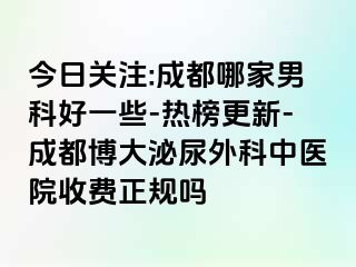 今日关注:成都哪家男科好一些-热榜更新-成都博大泌尿外科中医院收费正规吗