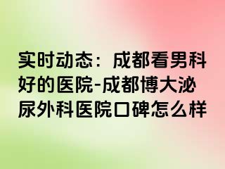 实时动态：成都看男科好的医院-成都博大泌尿外科医院口碑怎么样