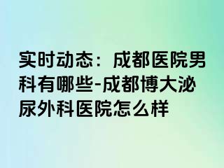 实时动态：成都医院男科有哪些-成都博大泌尿外科医院怎么样