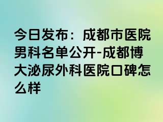 今日发布：成都市医院男科名单公开-成都博大泌尿外科医院口碑怎么样