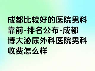 成都比较好的医院男科靠前-排名公布-成都博大泌尿外科医院男科收费怎么样