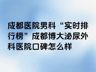 成都医院男科“实时排行榜”成都博大泌尿外科医院口碑怎么样