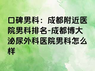 口碑男科：成都附近医院男科排名-成都博大泌尿外科医院男科怎么样