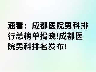 速看：成都医院男科排行总榜单揭晓!成都医院男科排名发布!