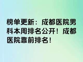 榜单更新：成都医院男科本周排名公开！成都医院靠前排名！