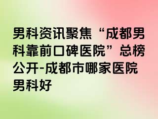男科资讯聚焦“成都男科靠前口碑医院”总榜公开-成都市哪家医院男科好