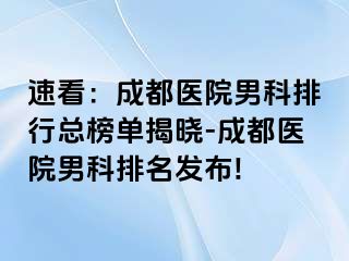 速看：成都医院男科排行总榜单揭晓-成都医院男科排名发布!