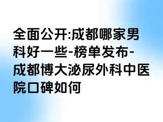 全面公开:成都哪家男科好一些-榜单发布-成都博大泌尿外科中医院口碑如何