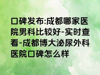 口碑发布:成都哪家医院男科比较好-实时查看-成都博大泌尿外科医院口碑怎么样