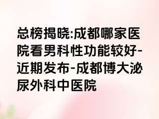 总榜揭晓:成都哪家医院看男科性功能较好-近期发布-成都博大泌尿外科中医院