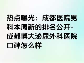热点曝光：成都医院男科本周新的排名公开-成都博大泌尿外科医院口碑怎么样