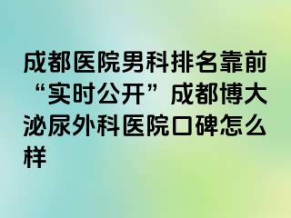 成都医院男科排名靠前“实时公开”成都博大泌尿外科医院口碑怎么样