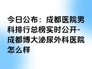 今日公布：成都医院男科排行总榜实时公开-成都博大泌尿外科医院怎么样