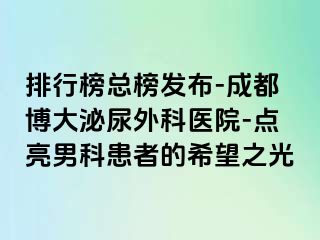 排行榜总榜发布-成都博大泌尿外科医院-点亮男科患者的希望之光