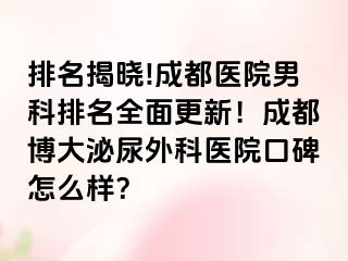 排名揭晓!成都医院男科排名全面更新！成都博大泌尿外科医院口碑怎么样？