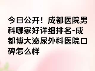 今日公开！成都医院男科哪家好详细排名-成都博大泌尿外科医院口碑怎么样