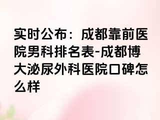 实时公布：成都靠前医院男科排名表-成都博大泌尿外科医院口碑怎么样